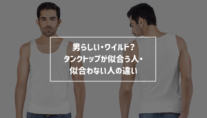 男らしい ワイルド タンクトップが似合う人 似合わない人の違い Re Now